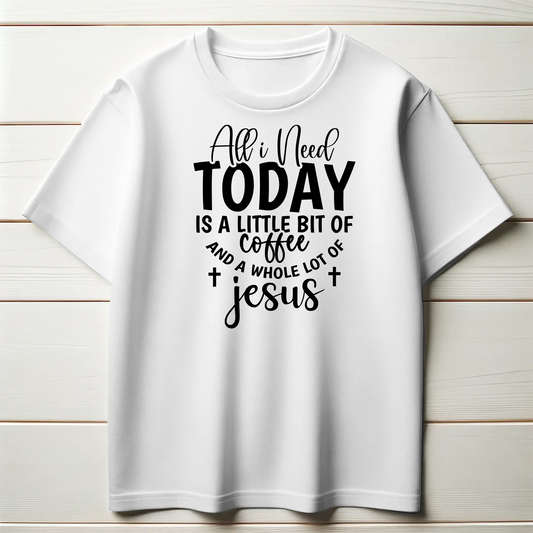 All I Need Today is a Little Bit of Coffee and a Whole Lot of Jesus | Christian Coffee Lover T-Shirt