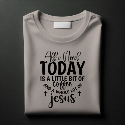 All I Need Today is a Little Bit of Coffee and a Whole Lot of Jesus | Christian Coffee Lover T-Shirt