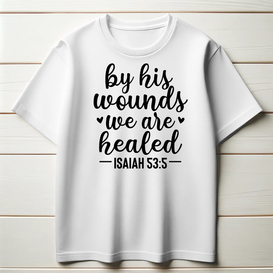 By His Wounds We Are Healed | Christian Healing T-Shirt